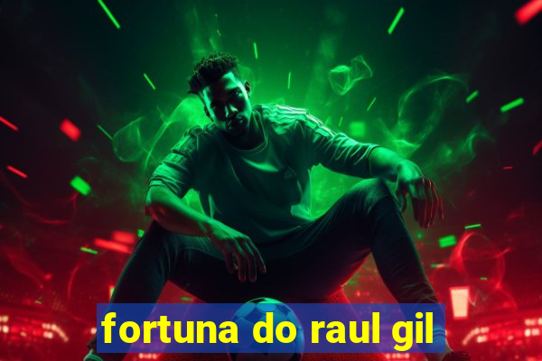 fortuna do raul gil